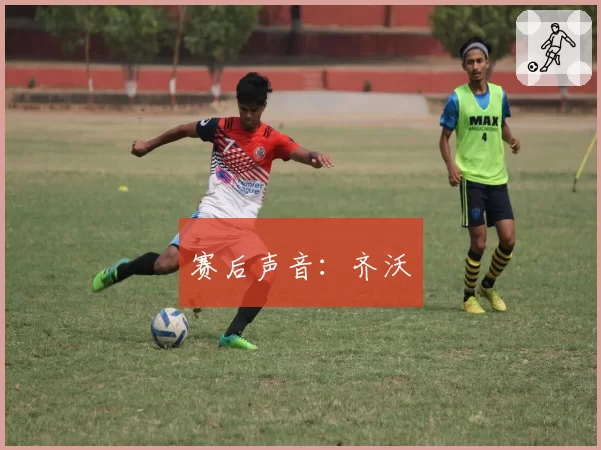 赛后声音：齐沃