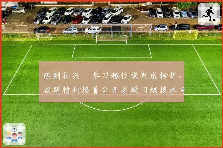 热刺孙兴慜单刀越位误判成转折,波斯特科格鲁公开质疑门线技术可靠性