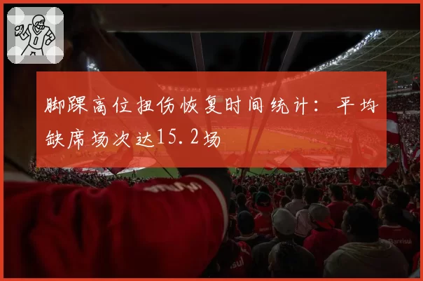 脚踝高位扭伤恢复时间统计：平均缺席场次达15.2场