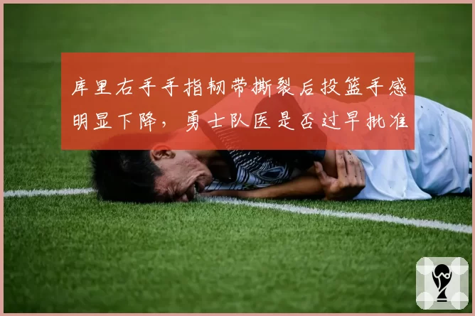 库里右手手指韧带撕裂后投篮手感明显下降，勇士队医是否过早批准复出引热议