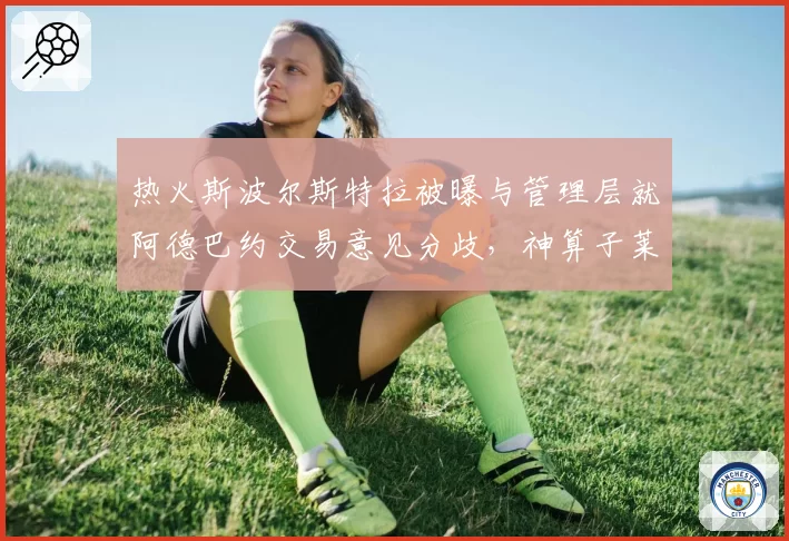 热火斯波尔斯特拉被曝与管理层就阿德巴约交易意见分歧，神算子莱利会出手吗？