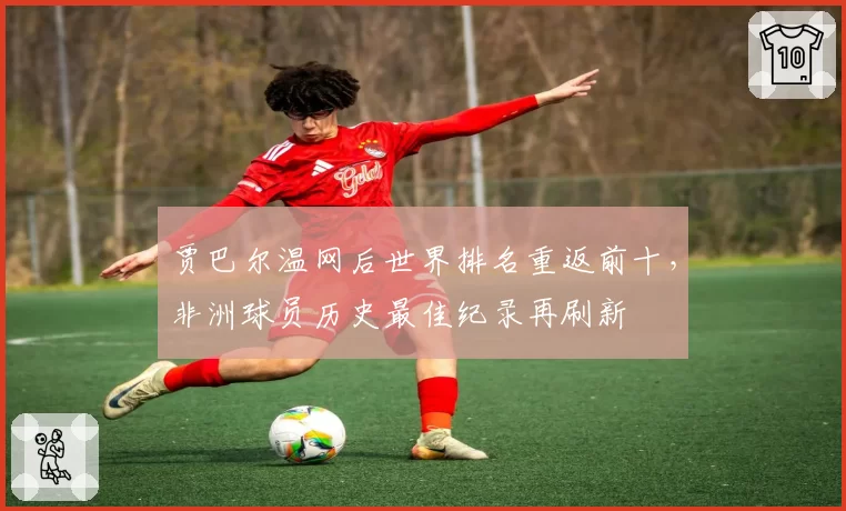贾巴尔温网后世界排名重返前十,非洲球员历史最佳纪录再刷新