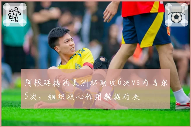 阿根廷梅西美洲杯助攻6次vs内马尔5次，组织核心作用数据对决