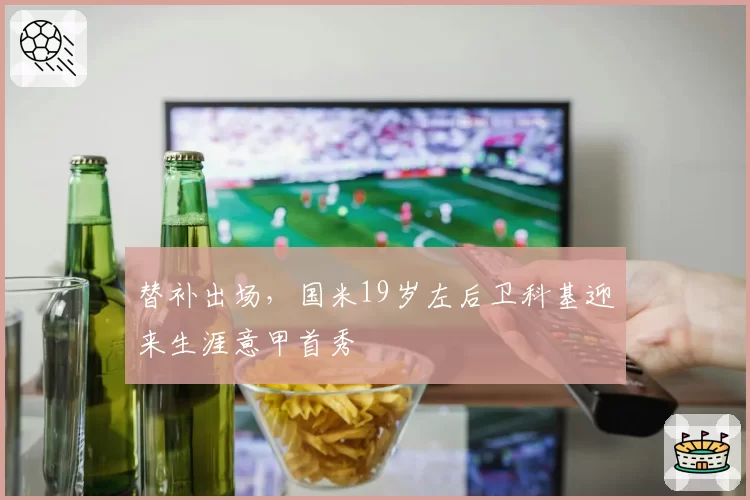 替补出场，国米19岁左后卫科基迎来生涯意甲首秀