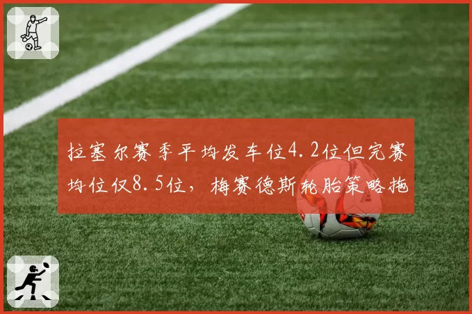 拉塞尔赛季平均发车位4.2位但完赛均位仅8.5位，梅赛德斯轮胎策略拖累争冠