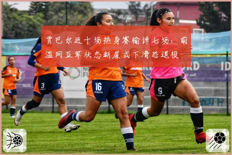 贾巴尔近十场热身赛输掉七场,前温网亚军状态断崖式下滑恐退役