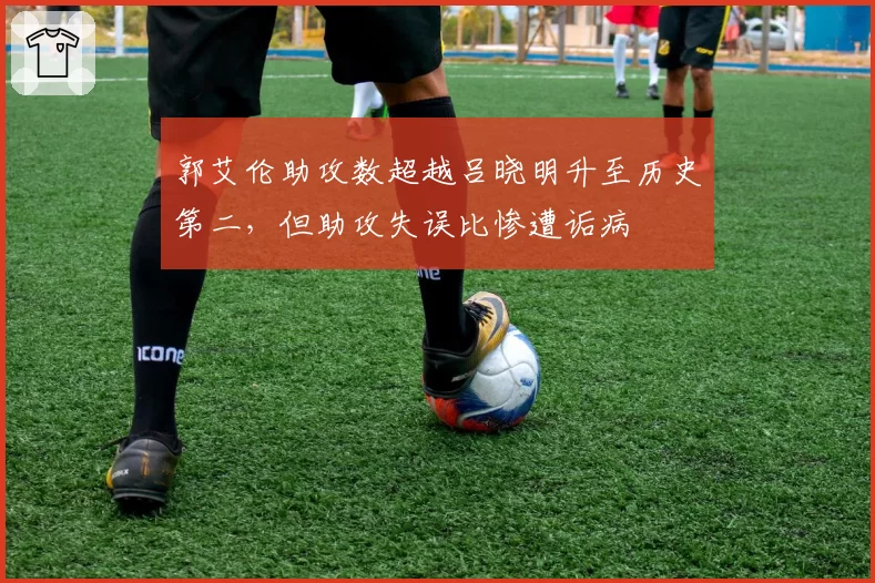郭艾伦助攻数超越吕晓明升至历史第二，但助攻失误比惨遭诟病