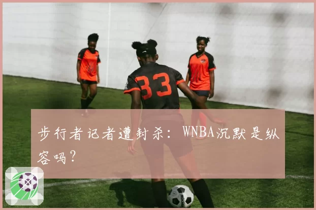 步行者记者遭封杀：WNBA沉默是纵容吗？