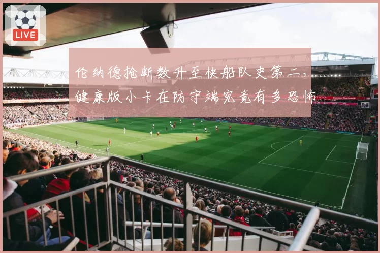 伦纳德抢断数升至快船队史第二，健康版小卡在防守端究竟有多恐怖？
