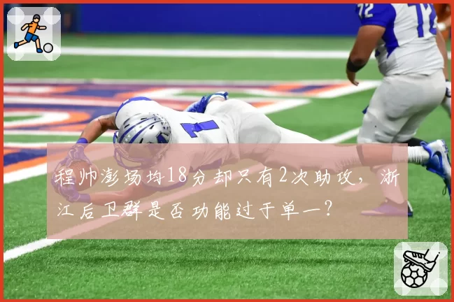 程帅澎场均18分却只有2次助攻,浙江后卫群是否功能过于单一?