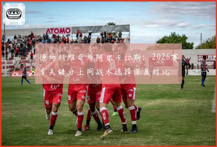 德约科维奇与阿尔卡拉斯：2026赛季关键分上网战术选择深度对比