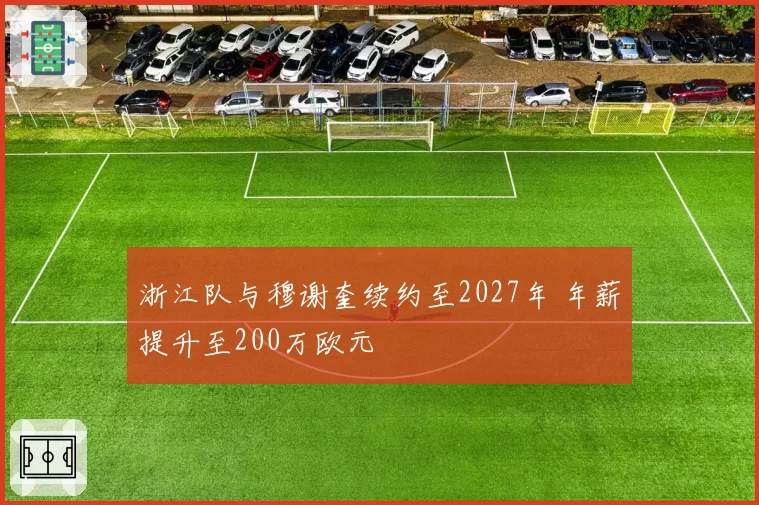 浙江队与穆谢奎续约至2027年 年薪提升至200万欧元