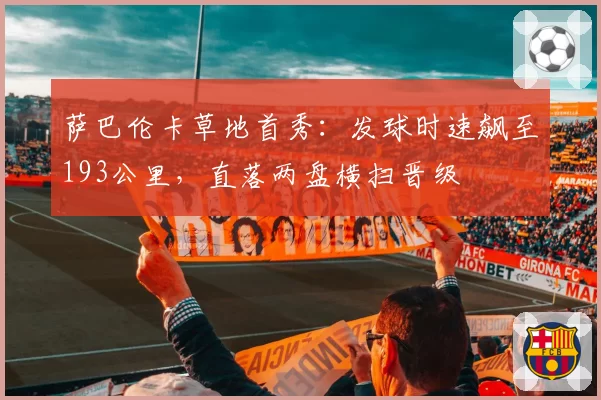 萨巴伦卡草地首秀:发球时速飙至193公里,直落两盘横扫晋级