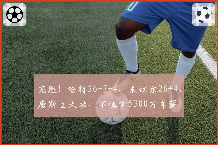 完胜！哈特26+7+4，米切尔26+4，唐斯立大功，不愧拿5300万年薪